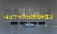 明日方舟灰烬技能属性怎么样 明日方舟灰烬技能一览